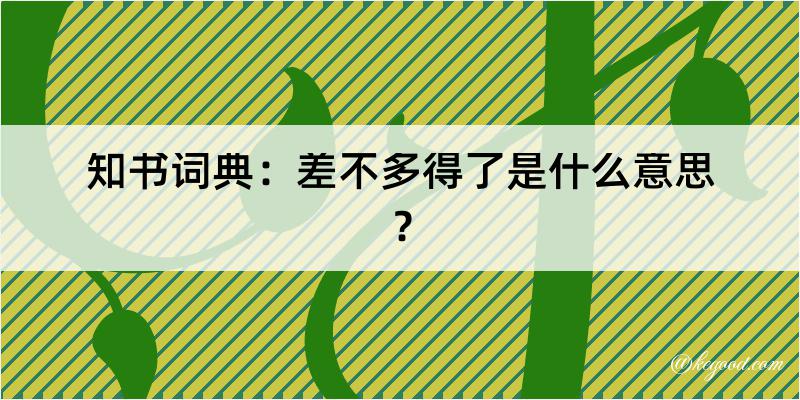 知书词典：差不多得了是什么意思？