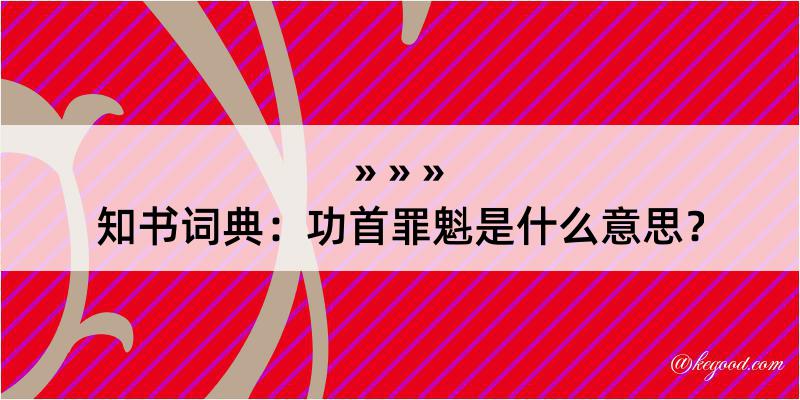 知书词典：功首罪魁是什么意思？