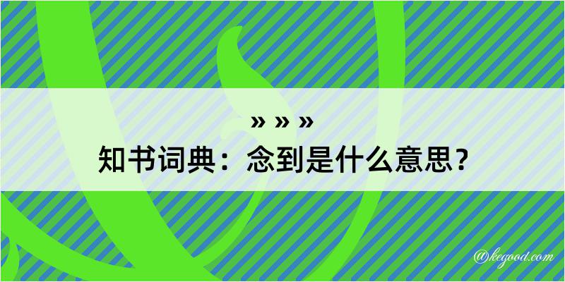 知书词典：念到是什么意思？