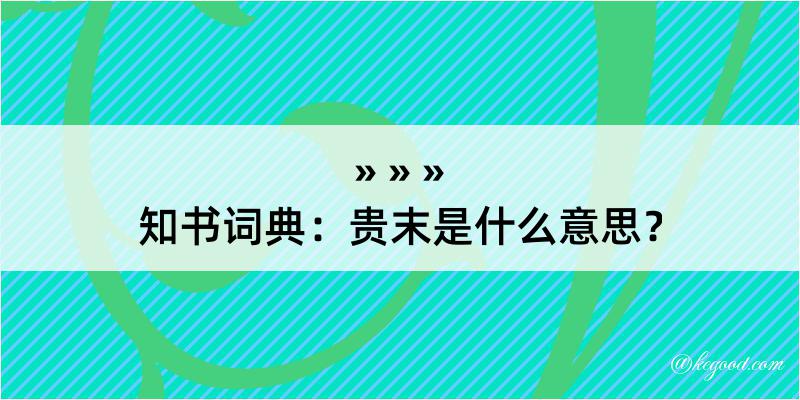 知书词典：贵末是什么意思？