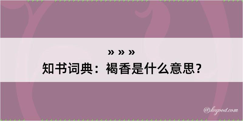 知书词典：褐香是什么意思？