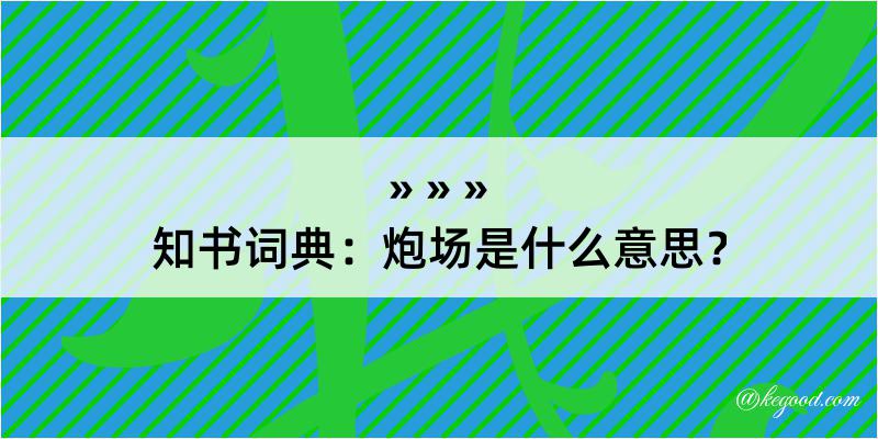 知书词典：炮场是什么意思？