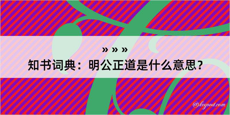 知书词典：明公正道是什么意思？