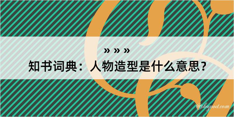 知书词典：人物造型是什么意思？