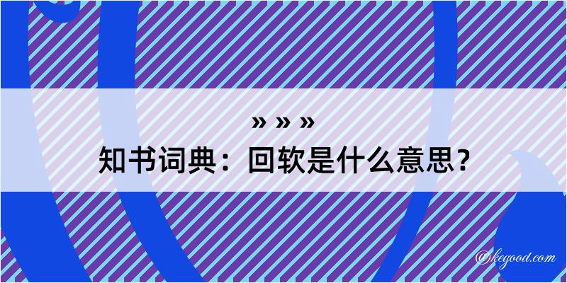 知书词典：回软是什么意思？