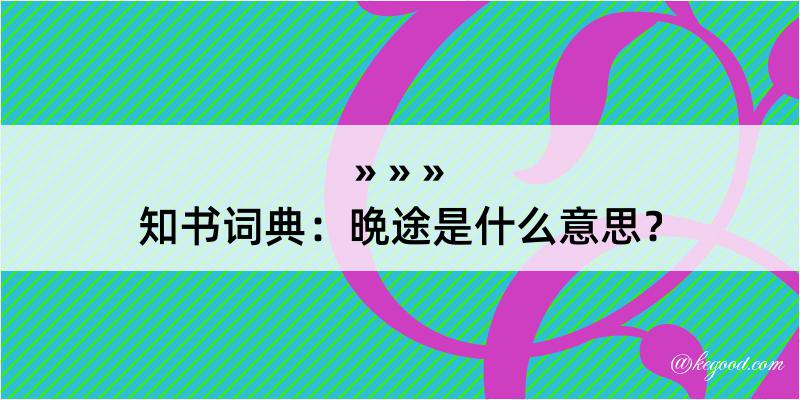 知书词典：晩途是什么意思？