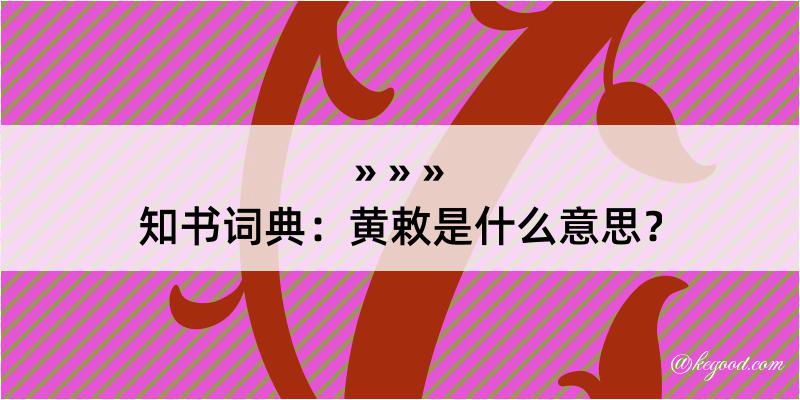 知书词典：黄敕是什么意思？