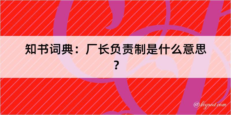 知书词典：厂长负责制是什么意思？