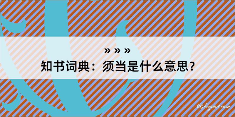 知书词典：须当是什么意思？