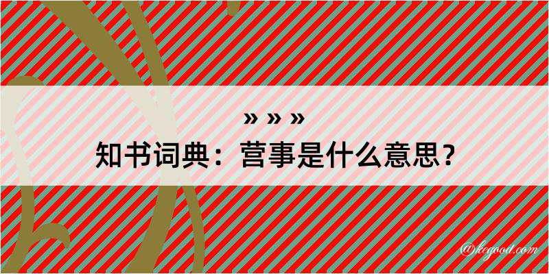 知书词典：营事是什么意思？