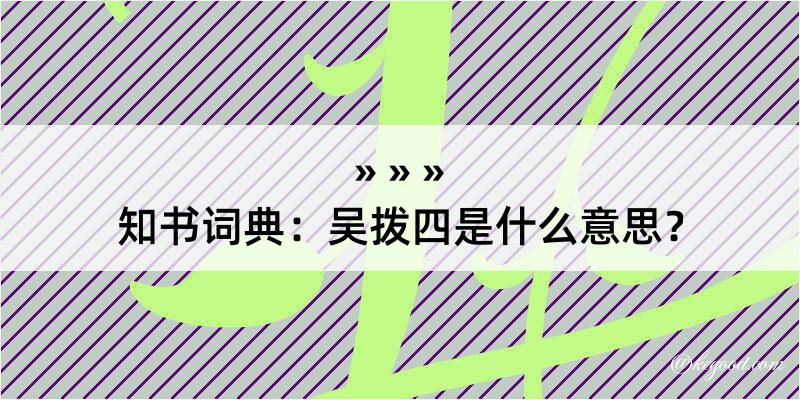 知书词典：吴拨四是什么意思？