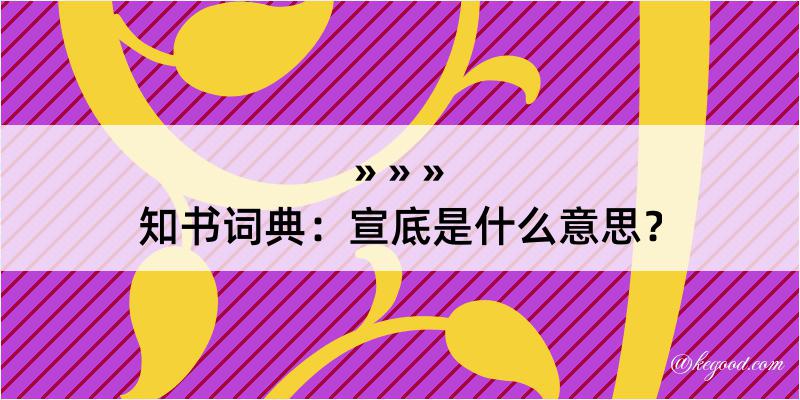 知书词典：宣底是什么意思？