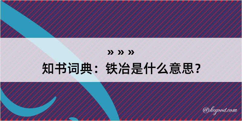 知书词典：铁冶是什么意思？