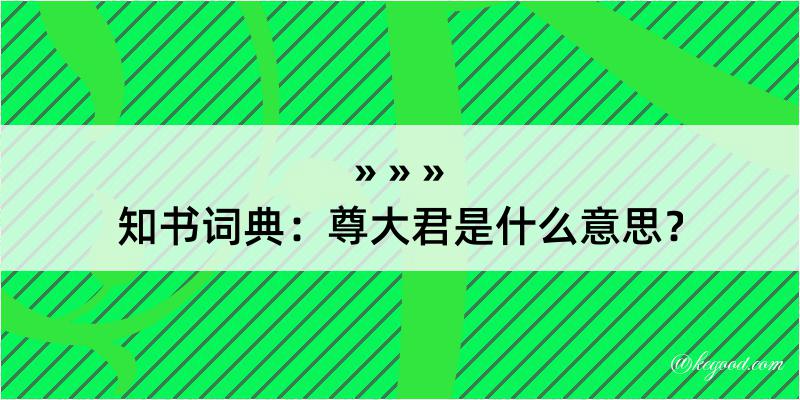 知书词典：尊大君是什么意思？