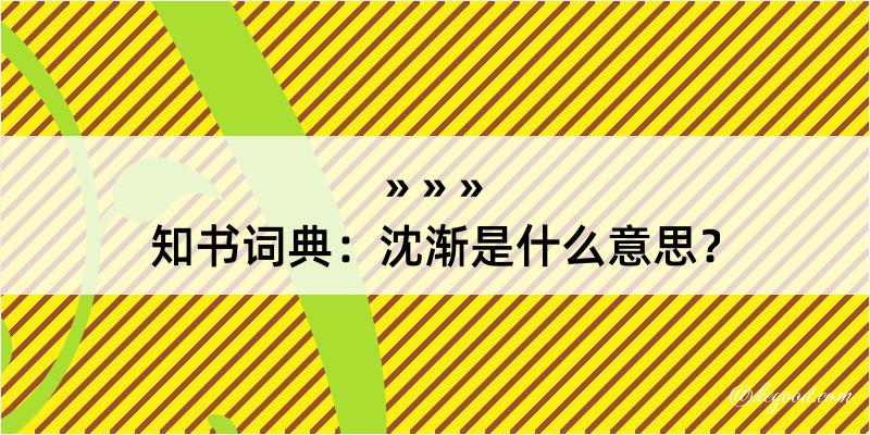 知书词典：沈渐是什么意思？