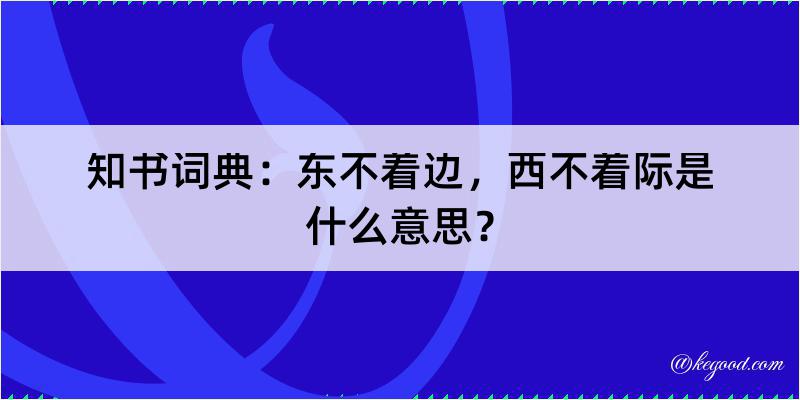 知书词典：东不着边，西不着际是什么意思？