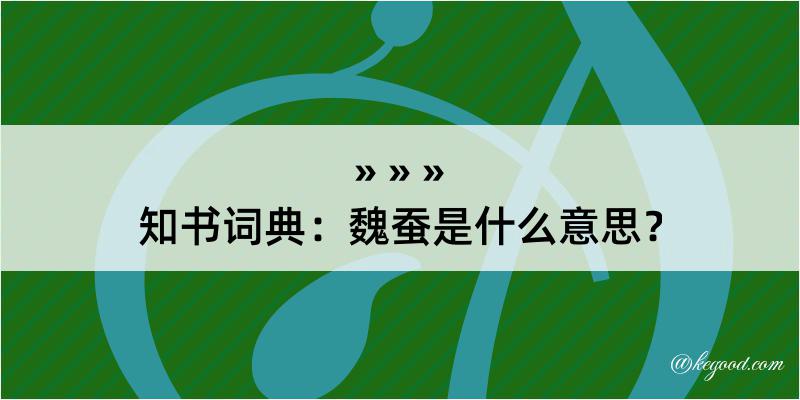 知书词典：魏蚕是什么意思？