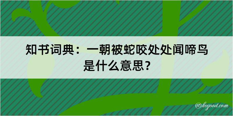 知书词典：一朝被蛇咬处处闻啼鸟是什么意思？