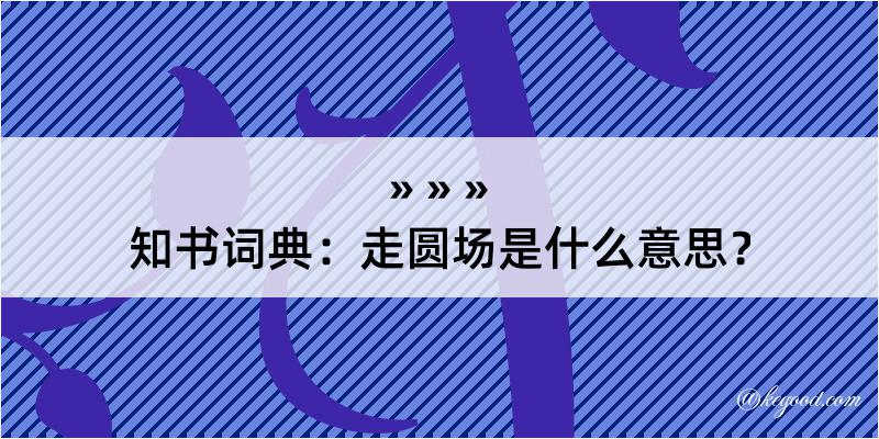 知书词典：走圆场是什么意思？