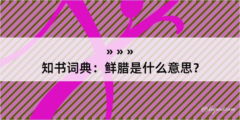 知书词典：鲜腊是什么意思？