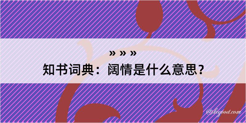 知书词典：阔情是什么意思？