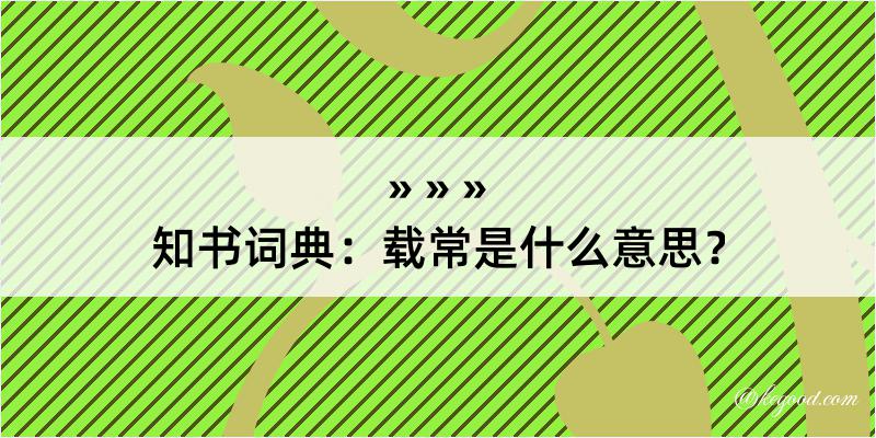 知书词典：载常是什么意思？