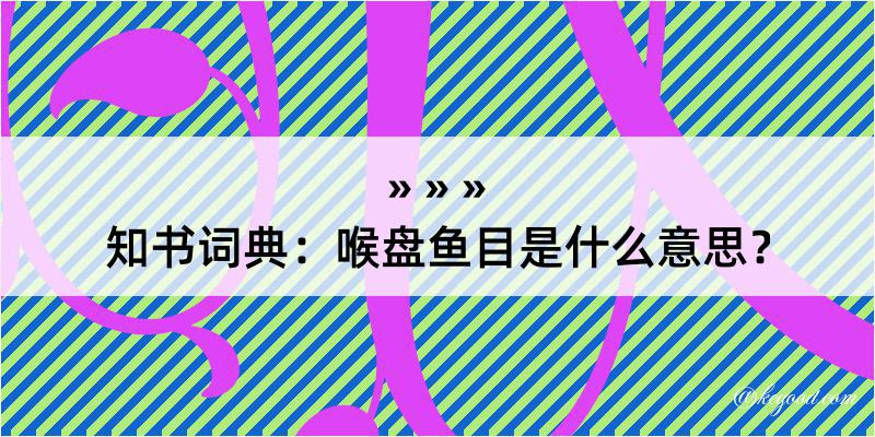 知书词典：喉盘鱼目是什么意思？