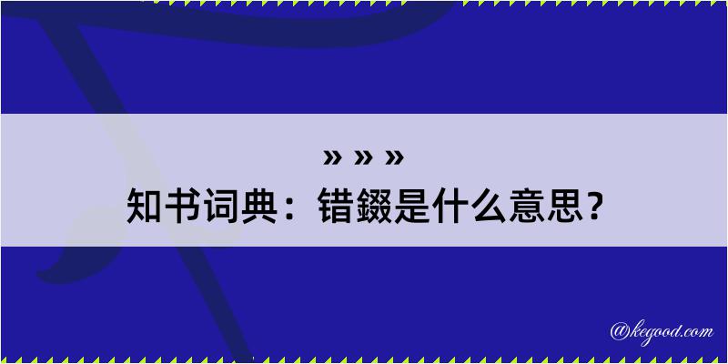 知书词典：错錣是什么意思？