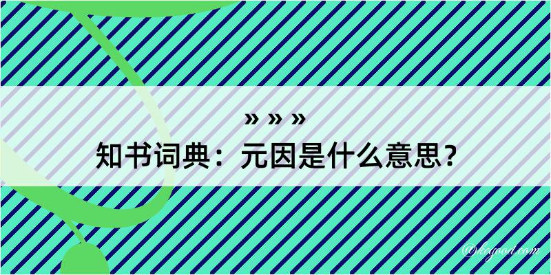 知书词典：元因是什么意思？