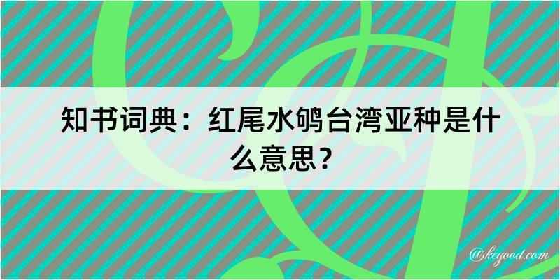 知书词典：红尾水鸲台湾亚种是什么意思？