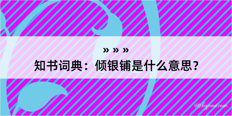 知书词典：倾银铺是什么意思？