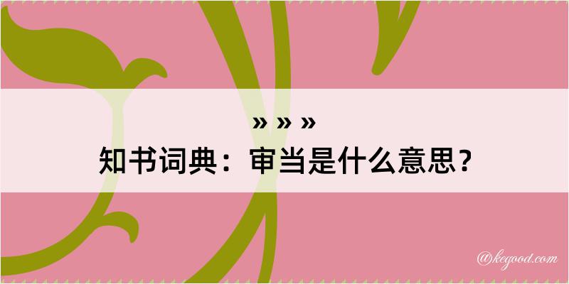 知书词典：审当是什么意思？