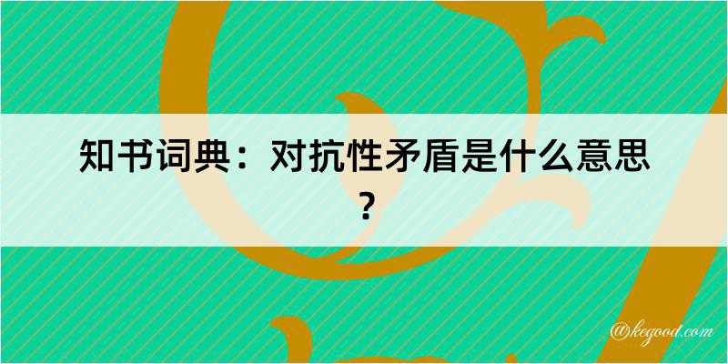 知书词典：对抗性矛盾是什么意思？