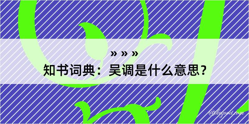 知书词典：吴调是什么意思？