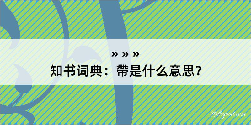 知书词典：帶是什么意思？