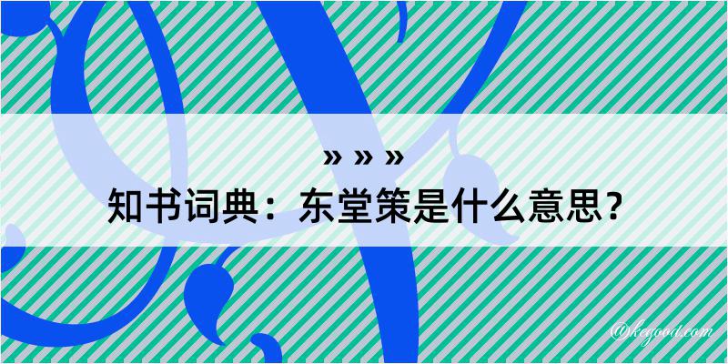 知书词典：东堂策是什么意思？