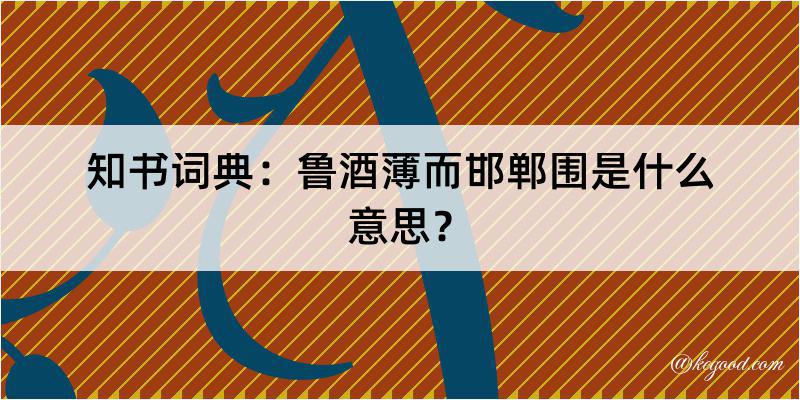 知书词典：鲁酒薄而邯郸围是什么意思？