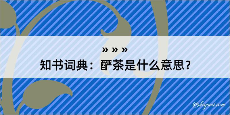 知书词典：酽茶是什么意思？