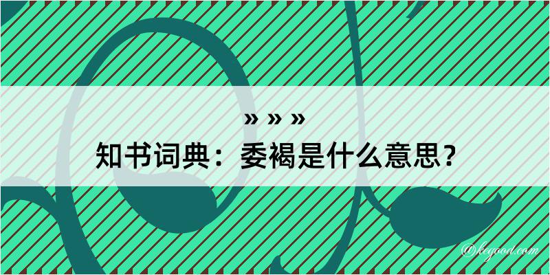 知书词典：委褐是什么意思？