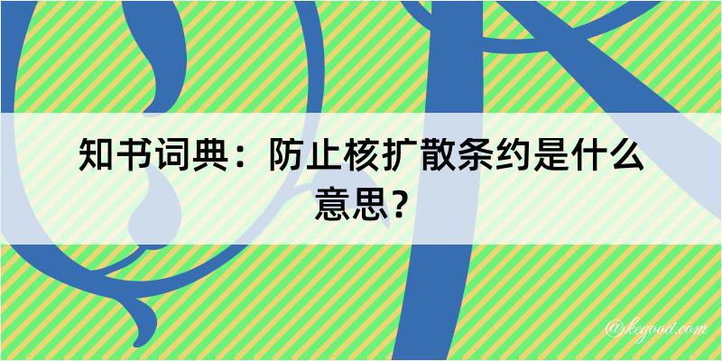 知书词典：防止核扩散条约是什么意思？