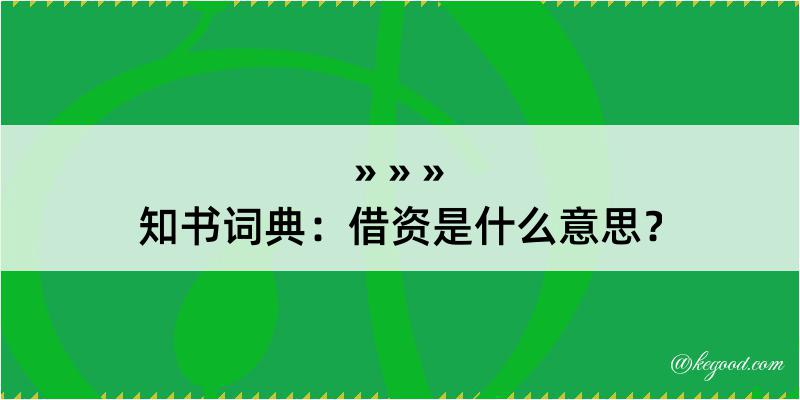 知书词典：借资是什么意思？