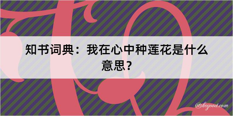 知书词典：我在心中种莲花是什么意思？