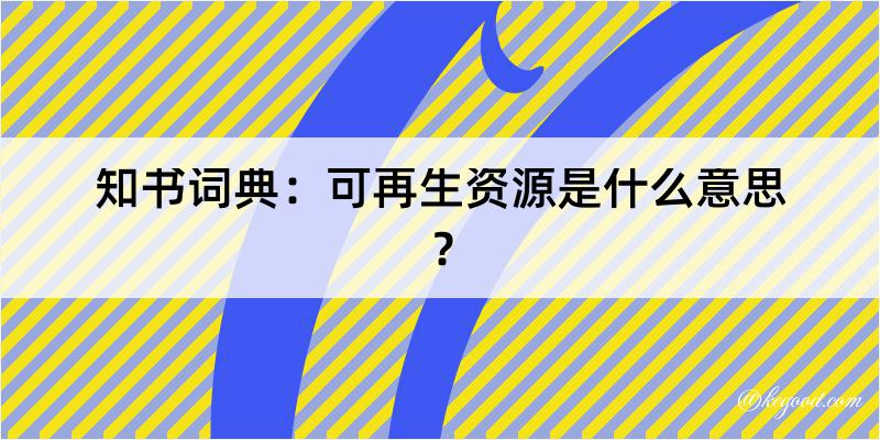 知书词典：可再生资源是什么意思？