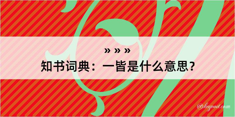 知书词典：一皆是什么意思？