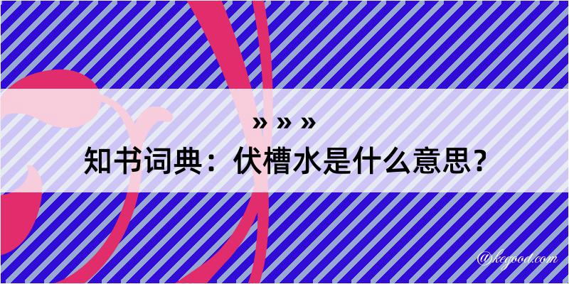 知书词典：伏槽水是什么意思？