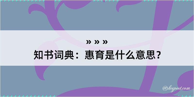 知书词典：惠育是什么意思？