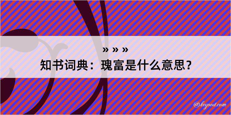 知书词典：瑰富是什么意思？