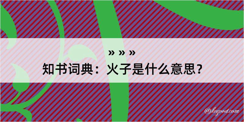 知书词典：火子是什么意思？