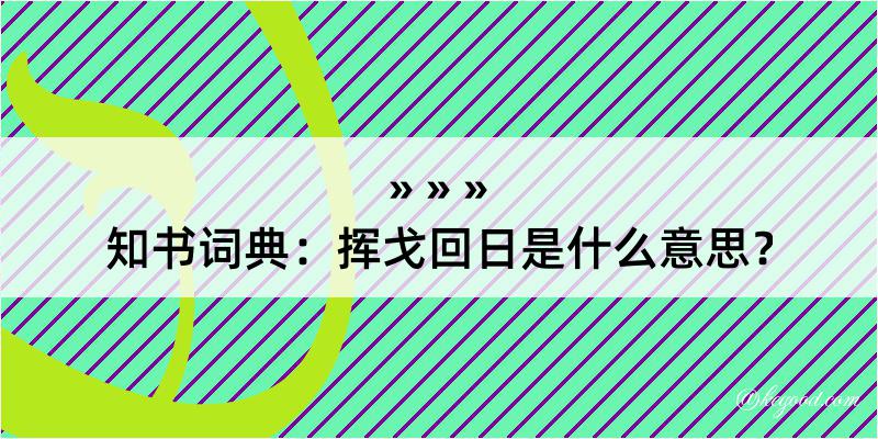 知书词典：挥戈回日是什么意思？