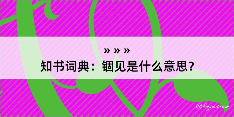 知书词典：锢见是什么意思？